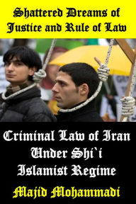 Title: Shattered Dreams of Justice and Rule of Law: Criminal Law of Iran under Shi`i Islamist Regime, Author: Majid Mohammadi