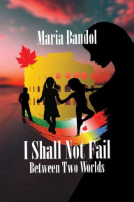 Title: I Shall Not Fail: Between Two Worlds, Author: Maria Bandol