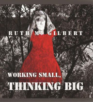 Title: Working Small, Thinking Big, Author: Ruth M. Gilbert