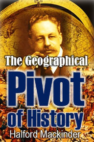 Title: The Geographical Pivot of History, Author: Halford John Mackinder