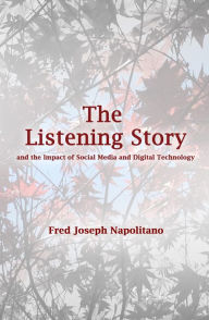 Title: The Listening Story: and the Impact of Social Media and Digital Technology, Author: Fred Joseph Napolitano