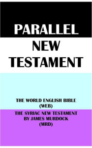 Title: PARALLEL NEW TESTAMENT: THE WORLD ENGLISH BIBLE (WEB) & THE SYRIAC NEW TESTAMENT BY JAMES MURDOCK (MRD), Author: Michael Paul Johnson