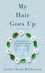 Title: My Hair Goes Up: Poems, essays, and ideas regarding passage of the CROWN act, Author: Leslie Wilderson