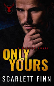 Title: Only Yours: Enemies to lovers: arranged marriage to the mob., Author: Scarlett Finn