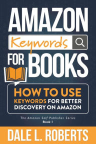 Title: Amazon Keywords for Books: How to Use Keywords for Better Discovery on Amazon, Author: Dale L. Roberts