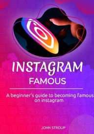 Title: Instagram Famous: A beginner's guide to becoming famous on Instagram, Author: John Stroup