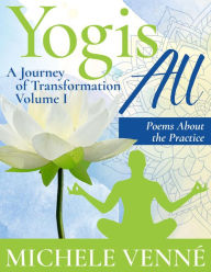 Title: Yogis All: A Journey of Transformation, Volume I, Poems About the Practice, Author: Michele Venne