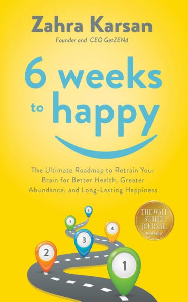 6 Weeks to Happy: The Ultimate Roadmap To Retrain Your Brain For Better Health, Greater Abundance, And Long Lasting Happiness