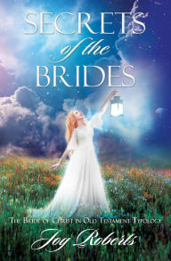 Title: SECRETS OF THE BRIDES: The Bride of Christ in Old Testament Typology, Author: Joy Roberts