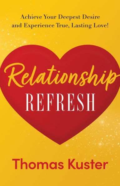 Relationship Refresh: AchieveYour Deepest Desire and Experience True, Lasting Love!