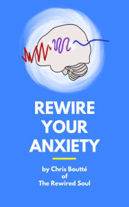 Title: Rewire Your Anxiety: Practical Solutions for Managing Anxiety, Author: Chris Boutte