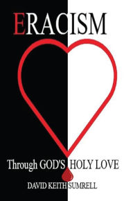 Title: ERACISM: Through God's Holy Love, Author: David Keith Sumrell