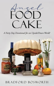 Title: Angel Food Cake: A Forty Day Devotional for an Upside/Down World!, Author: Bradford Bosworth