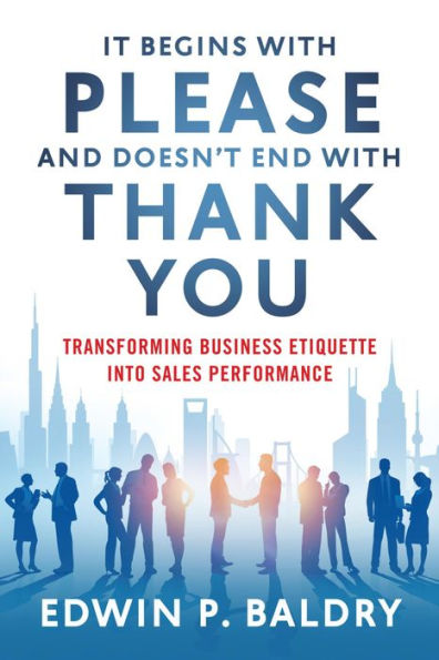 It Begins with Please and Doesn't End with Thank You: Transforming Business Etiquette into Sales Performance