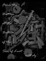 Title: From the Bottles at the Bottom of the Sea of Lust, Author: Will Sly