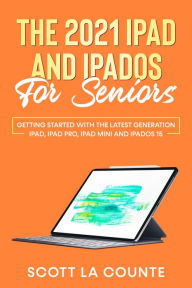 Title: The 2021 iPad and iPadOS for Seniors: Getting Started With the Latest Generation iPad, iPad Pro, iPad mini, and iPadOS 15, Author: Scott La Counte