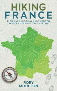 Title: Hiking France: Plan a village walk on France's national trail system, Author: Rory Moulton