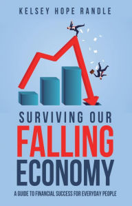 Title: Surviving Our Falling Economy: A Guide to Financial Success for Everyday People, Author: Kelsey Hope Randle
