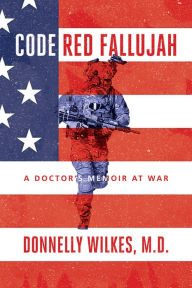 Title: Code Red Fallujah: A Doctors Memoir at War, Author: Donnelly Wilkes M.D.