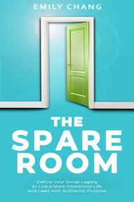 Title: The Spare Room: Define Your Social Legacy to Live a More Intentional Life and Lead with Authentic Purpose, Author: Emily Chang