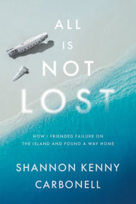 Title: All Is Not LOST: How I Friended Failure on the Island and Found a Way Home, Author: Shannon Kenny Carbonell