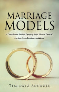 Title: MARRIAGE MODELS: A Comprehensive Guide for Equipping Singles, Married, Divorced, Marriage Counsellors, Pastors, and Parents, Author: Temidayo Adewole