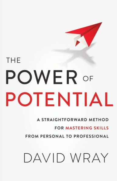 The Power of Potential: A Straightforward Method for Mastering Skills from Personal to Professional