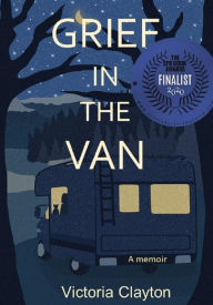 Title: Grief in the Van: An Adult Orphan, A Cat and A Tiny Home-On-Wheels, Author: Victoria Clayton