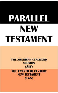 Title: PARALLEL NEW TESTAMENT: THE AMERICAN STANDARD VERSION (ASV) & THE TWENTIETH CENTURY NEW TESTAMENT (TWN), Author: Translation Committees