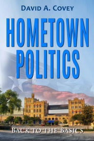 Title: Hometown Politics: Back to the Basics, Author: David A. Covey