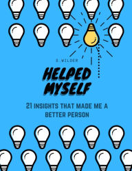 Title: Helped Myself: 21 Insights that made me a better person, Author: S. Wilder