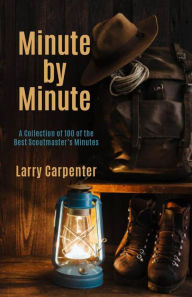 Title: Minute by Minute: A Collection of 100 of the Best Scoutmaster's Minutes, Author: Larry Carpenter