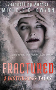 Title: Fractured; 3 Disturbing Tales, Author: Michele E. Gwynn