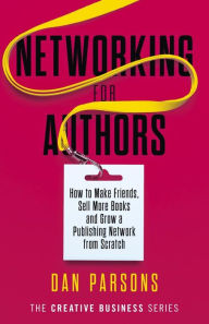 Title: Networking for Authors: How to Make Friends, Sell More Books and Grow a Publishing Network from Scratch, Author: Dan Parsons