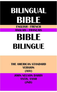 Title: ENGLISH-FRENCH BILINGUAL BIBLE: THE AMERICAN STANDARD VERSION (ASV) & JOHN NELSON DARBY 1859, 1880 (JND), Author: Translation Committees