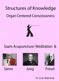 Title: Structures of Knowledge, Organ Centered Consciousness; Saam Acupuncture/Meditation and Sarno, Jung, Freud, Author: Evan Mahoney