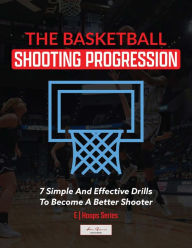 Title: Basketball Shooting Progression: 7 Simple Drills For Becoming A better Shooter, Author: AARON SCHUCK