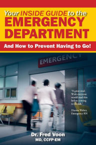 Title: Your Inside Guide to the Emergency Department: And How to Prevent Having to Go!, Author: Dr. Fred Voon