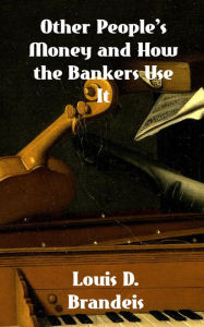 Title: Other People's Money and How The Bankers Use It, Author: Brandeis Louis D.