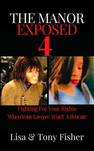 Title: The Manor Exposed 4: Fighting For Your Rights When Your Lawyer Won't Advocate, Author: Lisa And Tony Fisher