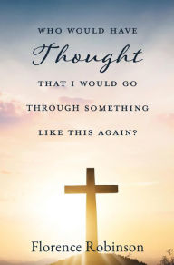 Title: Who Would Have Thought That I Would Go Through Something Like This Again?, Author: Florence Robinson