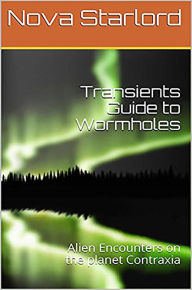 Title: Transients Guide to Wormholes: Alien Encounters on the planet Contraxia, Author: Nova Starlord