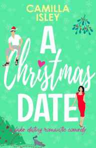 Title: A Christmas Date: A Fake Relationship, Holiday Romantic Comedy, Author: Camilla Isley