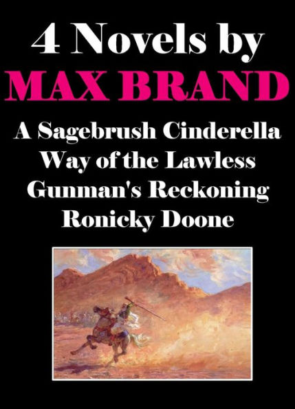 4 Novels by Max Brand: A Sagebrush Cinderella, Way of the Lawless, Gunman's Reckoning, Ronicky Doone