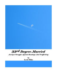 Title: 33rd Degree Married: An Epic Battle Against Bondage and Trafficking, Author: Lewis Miles