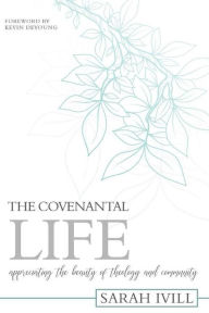 Title: The Covenantal Life: Appreciating the Beauty of Theology and Community, Author: Sarah Ivill