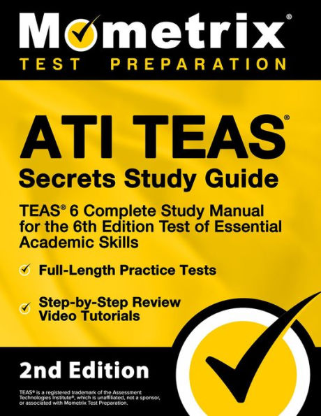 ATI TEAS Secrets Study Guide - TEAS 6 Complete Study Manual, Full-Length Practice Tests, Review Video Tutorials for the: [2nd Edition]