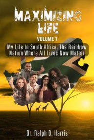 Title: Maximizing Life: My Life in South Africa, the Land of the Rainbow Nation, Author: Dr. Ralph D. Harris