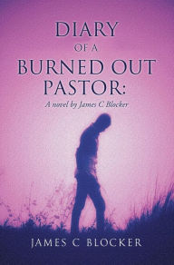 Title: Diary of a Burned Out Pastor:: A novel by James C Blocker, Author: James C Blocker