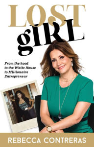Title: Lost Girl: From the hood to the White House to Millionaire Entrepreneur, Author: Rebecca Contreras